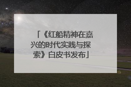 《红船精神在嘉兴的时代实践与探索》白皮书发布