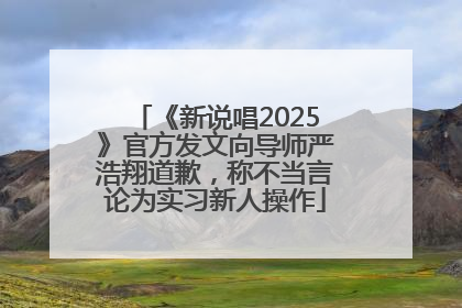《新说唱2025》官方发文向导师严浩翔道歉，称不当言论为实习新人操作