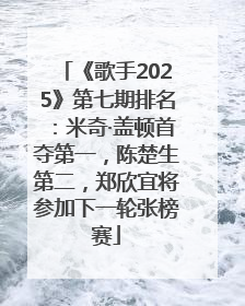 《歌手2025》第七期排名：米奇·盖顿首夺第一，陈楚生第二，郑欣宜将参加下一轮张榜赛
