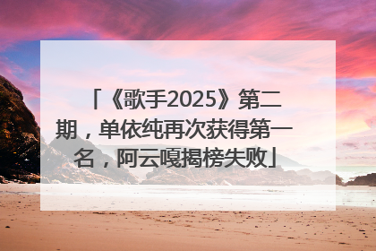 《歌手2025》第二期，单依纯再次获得第一名，阿云嘎揭榜失败