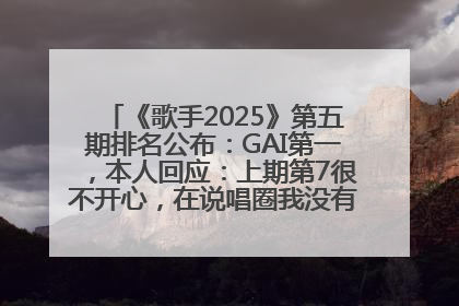 《歌手2025》第五期排名公布：GAI第一，本人回应：上期第7很不开心，在说唱圈我没有输过！卫兰淘汰