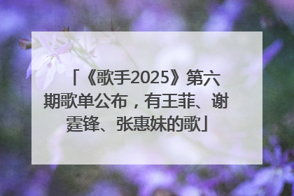 《歌手2025》第六期歌单公布，有王菲、谢霆锋、张惠妹的歌
