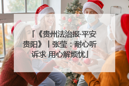 《贵州法治报·平安贵阳》丨张莹：耐心听诉求 用心解烦忧