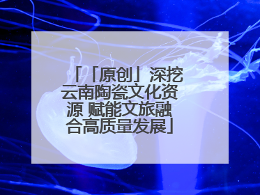 「原创」深挖云南陶瓷文化资源 赋能文旅融合高质量发展