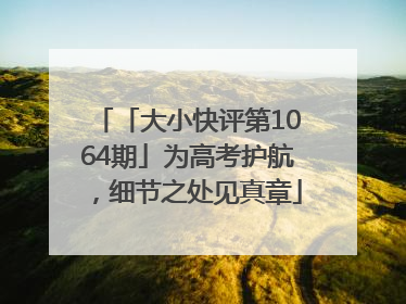 「大小快评第1064期」为高考护航，细节之处见真章