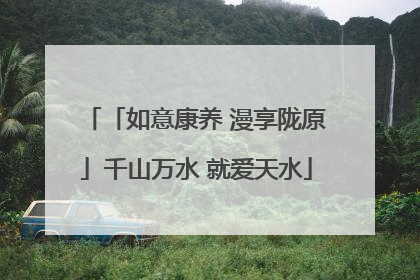 「如意康养 漫享陇原」千山万水 就爱天水