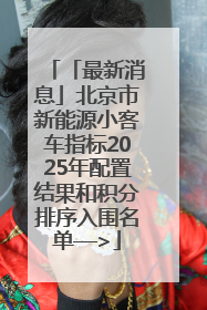 「最新消息」北京市新能源小客车指标2025年配置结果和积分排序入围名单—>