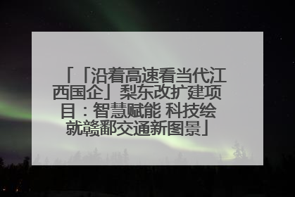 「沿着高速看当代江西国企」梨东改扩建项目：智慧赋能 科技绘就赣鄱交通新图景