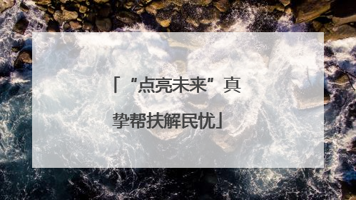 “点亮未来”真挚帮扶解民忧