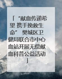 “献血传递希望 携手挽救生命” 樊城区卫健局联合市中心血站开展无偿献血科普公益活动