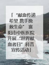 “献血传递希望 携手挽救生命” 襄阳市中医医院开展“世界献血者日”科普宣传活动