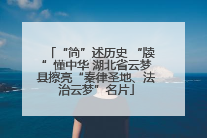 “简”述历史 “牍”懂中华 湖北省云梦县擦亮“秦律圣地、法治云梦”名片