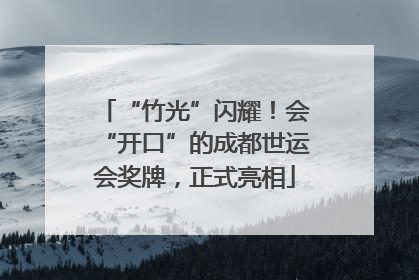 “竹光”闪耀！会“开口”的成都世运会奖牌，正式亮相