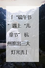 “端午节”遇上“儿童节” 杭州推出三大灯光秀