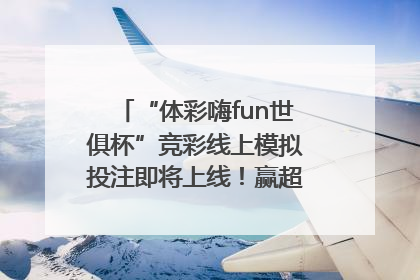 “体彩嗨fun世俱杯”竞彩线上模拟投注即将上线！赢超级大乐透体验券