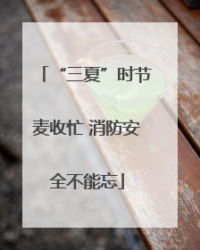 “三夏”时节麦收忙 消防安全不能忘
