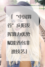 “中国算谷”庆阳发挥算力优势赋能香包非遗技艺