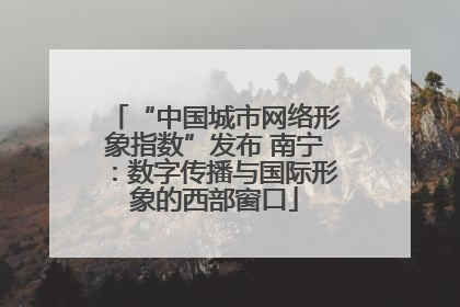 “中国城市网络形象指数”发布 南宁：数字传播与国际形象的西部窗口