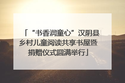 “书香润童心”汉阴县乡村儿童阅读共享书屋暨捐赠仪式圆满举行