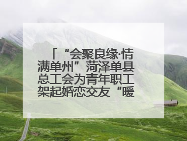 “会聚良缘·情满单州”菏泽单县总工会为青年职工架起婚恋交友“暖心桥”