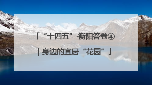 “十四五”·衡阳答卷④｜身边的宜居“花园”