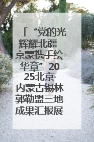 “党的光辉耀北疆 京蒙携手绘华章”2025北京·内蒙古锡林郭勒盟三地成果汇报展系列活动启动
