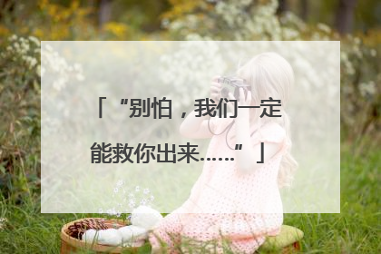 “别怕，我们一定能救你出来……”