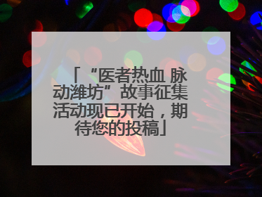 “医者热血 脉动潍坊”故事征集活动现已开始，期待您的投稿
