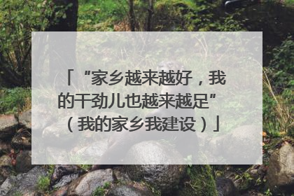 “家乡越来越好，我的干劲儿也越来越足”（我的家乡我建设）