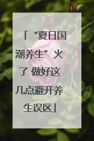 “夏日国潮养生”火了 做好这几点避开养生误区