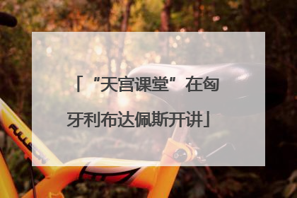 “天宫课堂”在匈牙利布达佩斯开讲