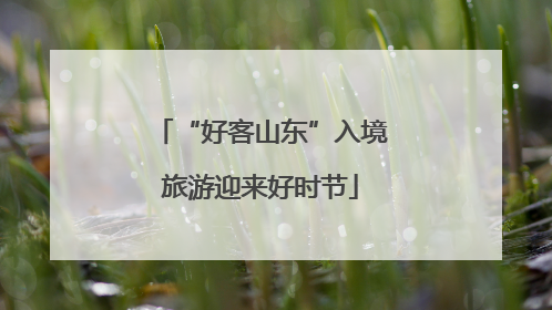 “好客山东”入境旅游迎来好时节