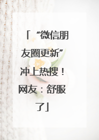 “微信朋友圈更新”冲上热搜！网友：舒服了