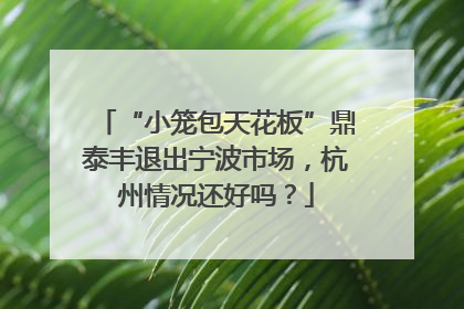 “小笼包天花板”鼎泰丰退出宁波市场，杭州情况还好吗？