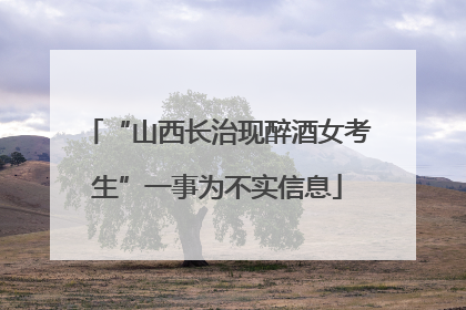 “山西长治现醉酒女考生”一事为不实信息