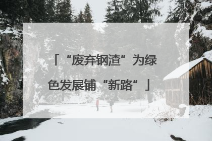 “废弃钢渣”为绿色发展铺“新路”