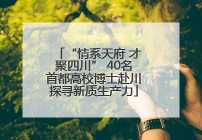 “情系天府 才聚四川” 40名首都高校博士赴川探寻新质生产力