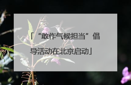“敢作气候担当”倡导活动在北京启动