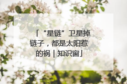 “星链”卫星掉链子，都是太阳惹的祸｜知识窗