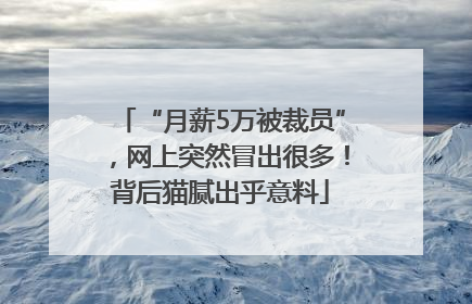 “月薪5万被裁员”，网上突然冒出很多！背后猫腻出乎意料