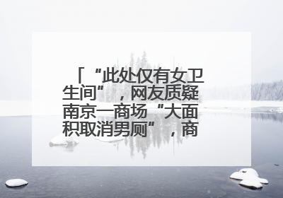 “此处仅有女卫生间”，网友质疑南京一商场“大面积取消男厕”，商场最新回应
