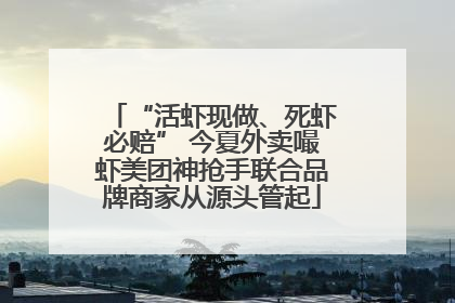 “活虾现做、死虾必赔” 今夏外卖嘬虾美团神抢手联合品牌商家从源头管起