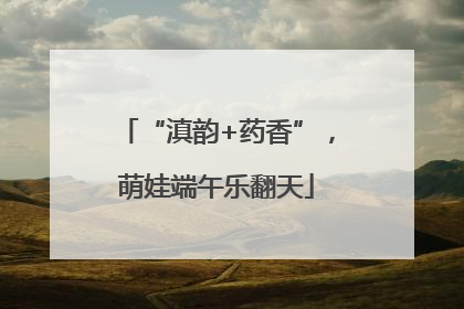 “滇韵+药香”，萌娃端午乐翻天