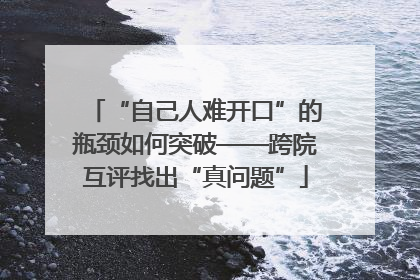 “自己人难开口”的瓶颈如何突破——跨院互评找出“真问题”