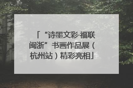 “诗墨文彩·福联闽浙”书画作品展（杭州站）精彩亮相
