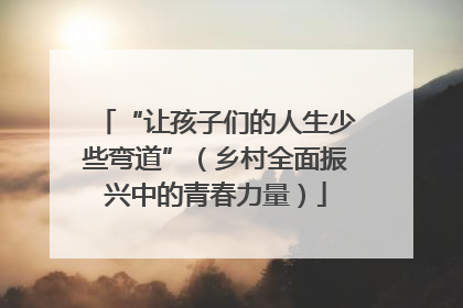 “让孩子们的人生少些弯道”（乡村全面振兴中的青春力量）