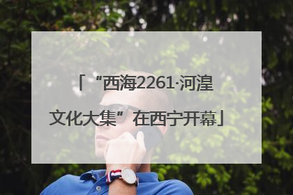 “西海2261·河湟文化大集”在西宁开幕