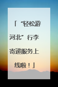 “轻松游河北”行李寄递服务上线啦！