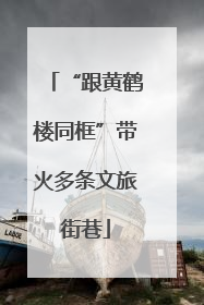 “跟黄鹤楼同框”带火多条文旅街巷