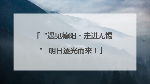“遇见德阳・走进无锡” 明日逐光而来！